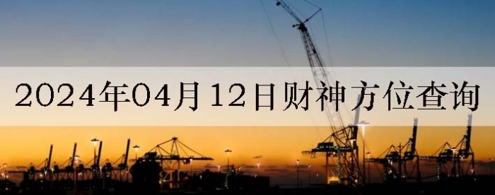 2024年4月12日财神方位查询来啦