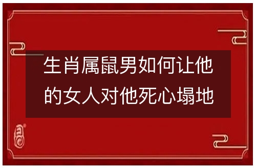 属鼠男对不喜欢的女人|属鼠射手座的男人对自己心爱的女人有什么看法？