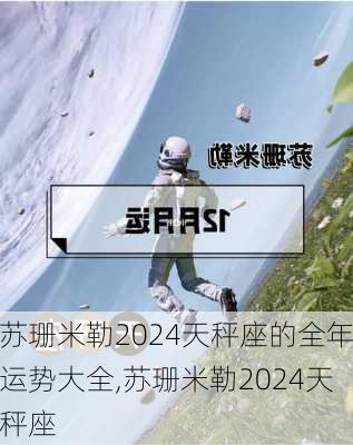 苏珊米勒2024天秤座的全年运势大全,苏珊米勒2024天秤座