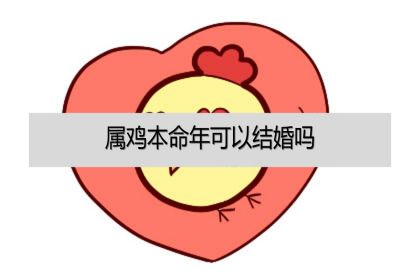 属鸡女本命年能结婚吗|鸡年可以结婚吗？ 会发生什么？