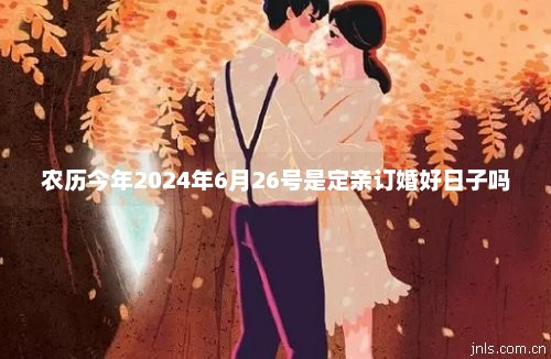 2024年属龙结婚吉日|2024年农历正月最适合龙年订婚的日子