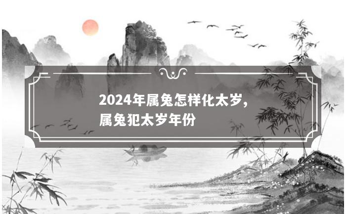 2024年属兔怎样化太岁,属兔犯太岁年份