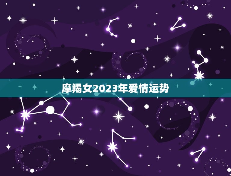 摩羯女2023年爱情运势，2023 年摩羯座变了