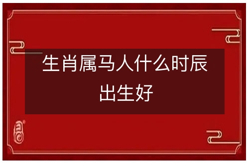 属马的男生性格|马年出生的人最不与谁相处？最钦佩谁？