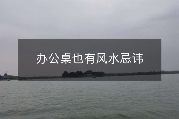 办公桌也有风水忌讳