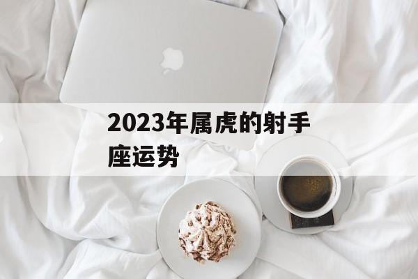 2023年属虎的射手座运势