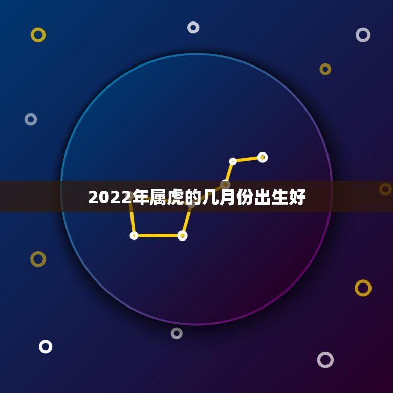 2022年属虎的几月份出生好，2022年几月出生的宝宝最好命