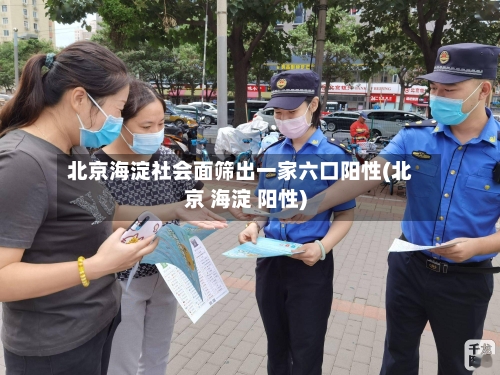 北京海淀社会面筛出一家六口阳性(北京 海淀 阳性)