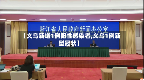 【义乌新增1例阳性感染者,义乌1例新型冠状】