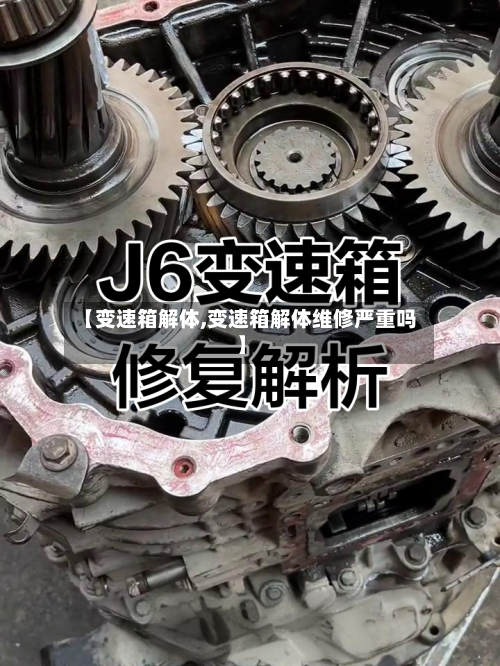 【变速箱解体,变速箱解体维修严重吗】