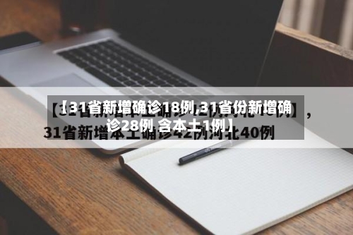 【31省新增确诊18例,31省份新增确诊28例 含本土1例】