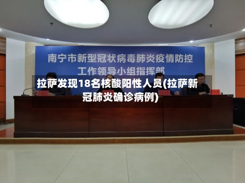 拉萨发现18名核酸阳性人员(拉萨新冠肺炎确诊病例)-第3张图片