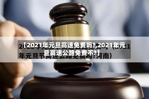 【2021年元旦高速免费吗?,2021年元旦高速公路免费不?】-第3张图片