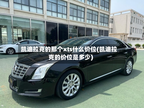 凯迪拉克的那个xts什么价位(凯迪拉克的价位是多少)-第2张图片