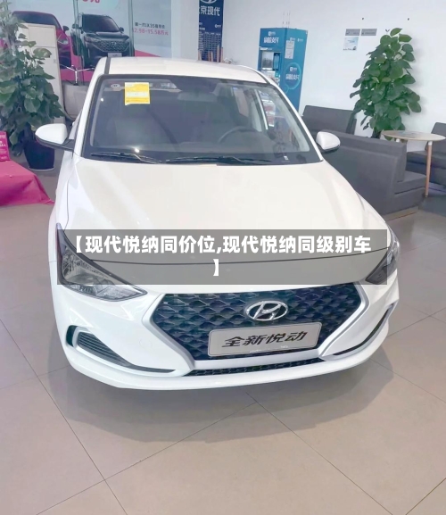 【现代悦纳同价位,现代悦纳同级别车】-第3张图片