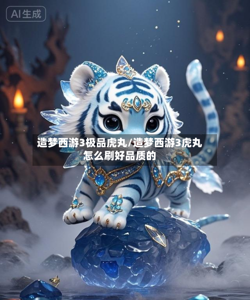 造梦西游3极品虎丸/造梦西游3虎丸怎么刷好品质的-第3张图片