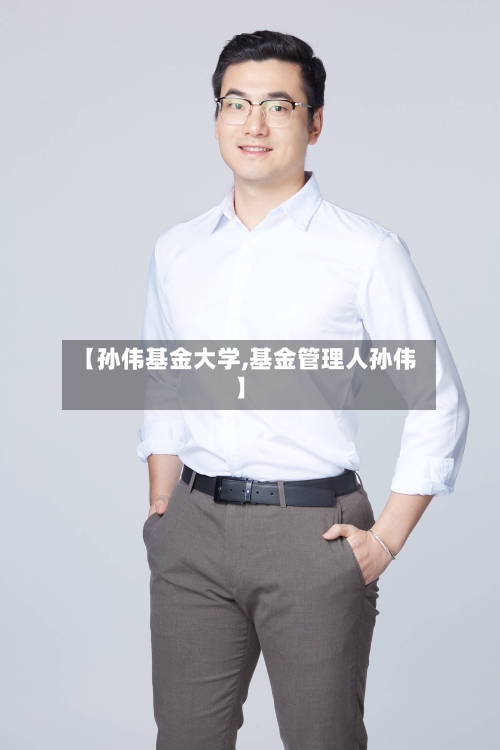 【孙伟基金大学,基金管理人孙伟】