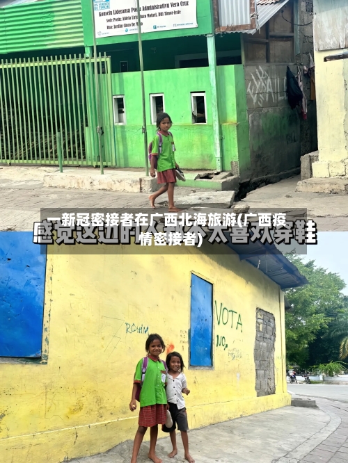 一新冠密接者在广西北海旅游(广西疫情密接者)-第2张图片