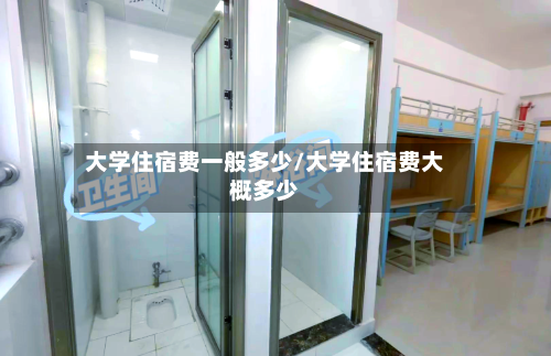 大学住宿费一般多少/大学住宿费大概多少