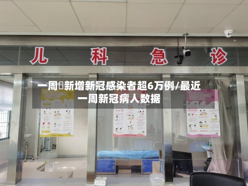 一周內新增新冠感染者超6万例/最近一周新冠病人数据-第2张图片