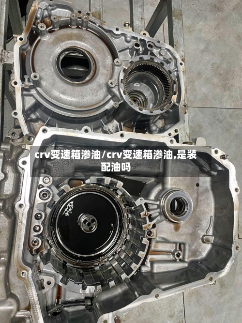 crv变速箱渗油/crv变速箱渗油,是装配油吗-第3张图片