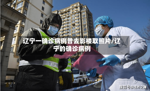 辽宁一确诊病例曾去影楼取照片/辽宁的确诊病例-第2张图片