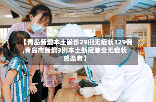 【青岛新增本土确诊29例无症状129例,青岛市新增3例本土新冠肺炎无症状感染者】-第2张图片