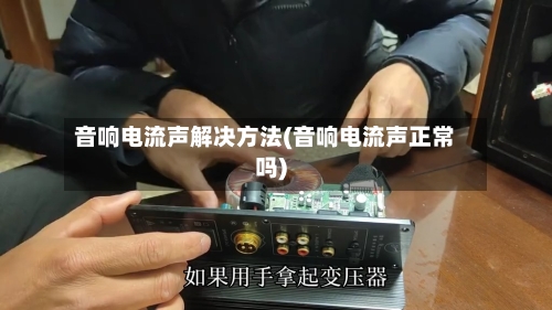 音响电流声解决方法(音响电流声正常吗)-第2张图片