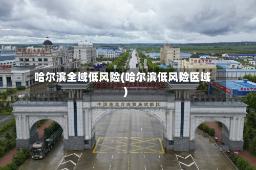 哈尔滨全域低风险(哈尔滨低风险区域)