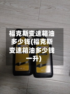 福克斯变速箱油多少钱(福克斯变速箱油多少钱一升)-第3张图片