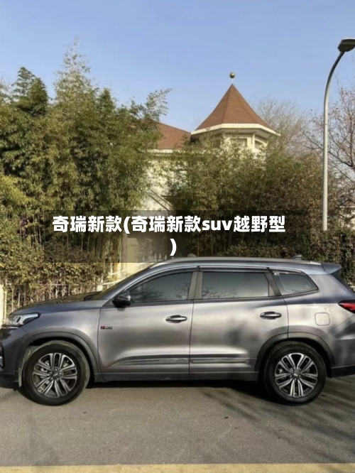 奇瑞新款(奇瑞新款suv越野型)-第2张图片