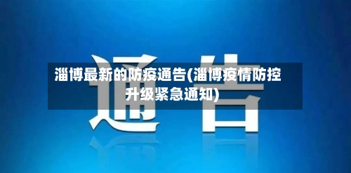 淄博最新的防疫通告(淄博疫情防控升级紧急通知)-第2张图片
