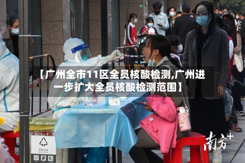 【广州全市11区全员核酸检测,广州进一步扩大全员核酸检测范围】