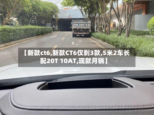 【新款ct6,新款CT6仅剩3款,5米2车长配20T 10AT,现款月销】-第2张图片