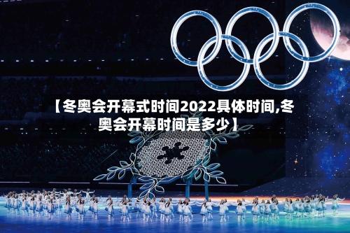 【冬奥会开幕式时间2022具体时间,冬奥会开幕时间是多少】