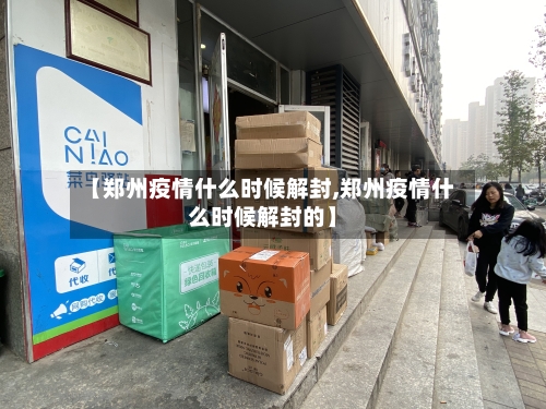 【郑州疫情什么时候解封,郑州疫情什么时候解封的】