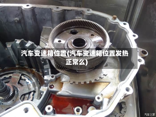 汽车变速箱位置(汽车变速箱位置发热正常么)-第2张图片
