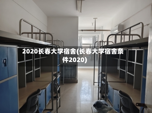 2020长春大学宿舍(长春大学宿舍条件2020)