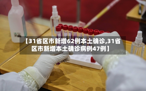 【31省区市新增62例本土确诊,31省区市新增本土确诊病例47例】