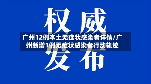广州12例本土无症状感染者详情/广州新增1例无症状感染者行动轨迹
