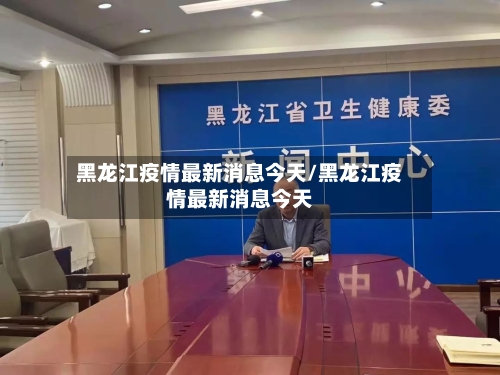 黑龙江疫情最新消息今天/黑龙江疫情最新消息今天-第2张图片