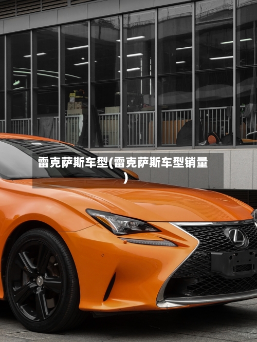 雷克萨斯车型(雷克萨斯车型销量)