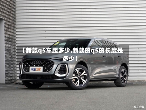 【新款q5车距多少,新款的q5的长度是多少】-第3张图片