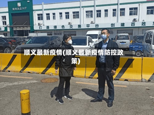 顺义最新疫情(顺义最新疫情防控政策)