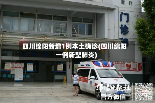 四川绵阳新增1例本土确诊(四川绵阳一例新型肺炎)-第2张图片