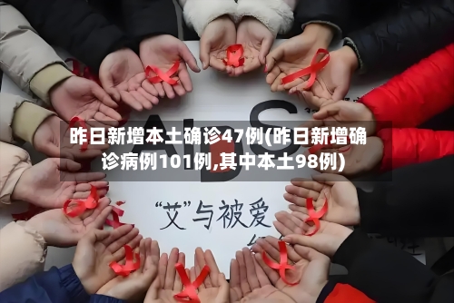 昨日新增本土确诊47例(昨日新增确诊病例101例,其中本土98例)