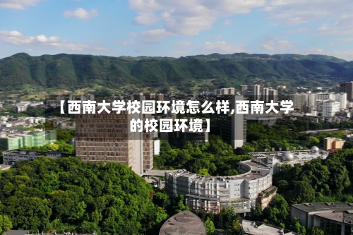 【西南大学校园环境怎么样,西南大学的校园环境】-第2张图片