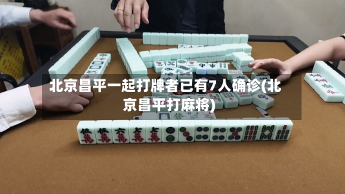 北京昌平一起打牌者已有7人确诊(北京昌平打麻将)
