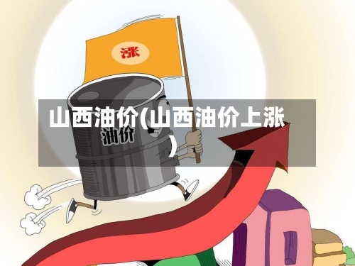 山西油价(山西油价上涨)-第2张图片