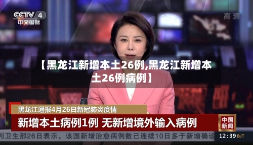 【黑龙江新增本土26例,黑龙江新增本土26例病例】